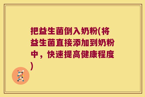 把益生菌倒入奶粉(将益生菌直接添加到奶粉中，快速提高健康程度)