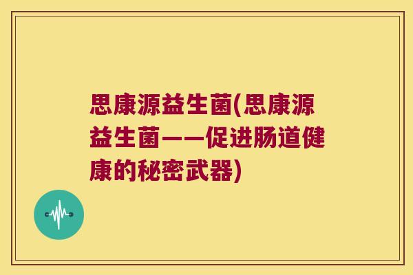 思康源益生菌(思康源益生菌——促进肠道健康的秘密武器) 思康源益生菌(思康源益生菌——促进肠道健康的秘密武器)