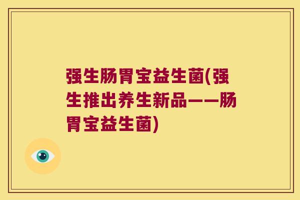 强生肠胃宝益生菌(强生推出养生新品——肠胃宝益生菌)