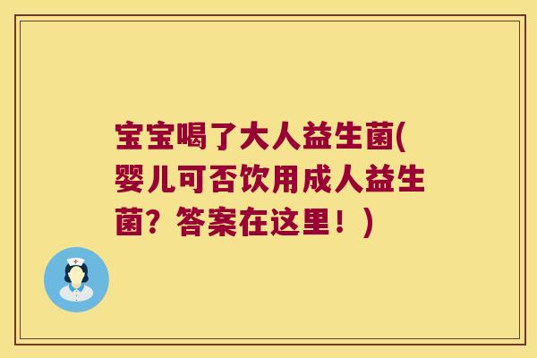 宝宝喝了大人益生菌(婴儿可否饮用成人益生菌?答案在这里!) 宝宝喝了大人益生菌(婴儿可否饮用成人益生菌?答案在这里!)