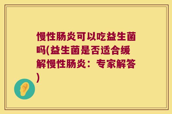 慢性肠炎可以吃益生菌吗(益生菌是否适合缓解慢性肠炎：专家解答)