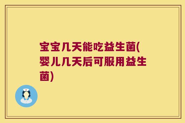 宝宝几天能吃益生菌(婴儿几天后可服用益生菌)