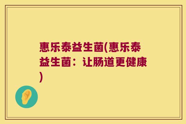 惠乐泰益生菌(惠乐泰益生菌：让肠道更健康)