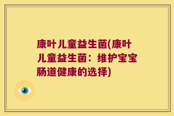 康叶儿童益生菌(康叶儿童益生菌：维护宝宝肠道健康的选择)