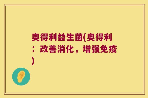 奥得利益生菌(奥得利：改善消化，增强免疫)