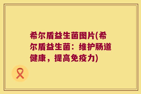 希尔盾益生菌图片(希尔盾益生菌:维护肠道健康,提高力) 希尔盾益生菌图片(希尔盾益生菌:维护肠道健康,提高力)
