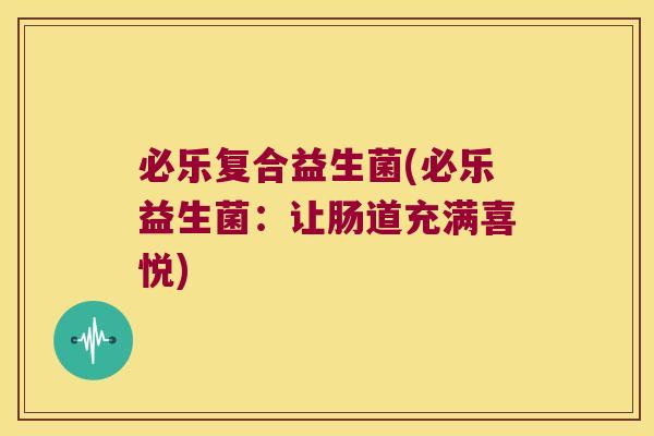 必乐复合益生菌(必乐益生菌：让肠道充满喜悦)
