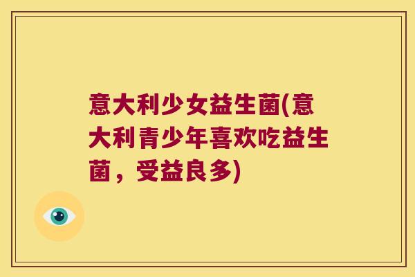 意大利少女益生菌(意大利青少年喜欢吃益生菌，受益良多)