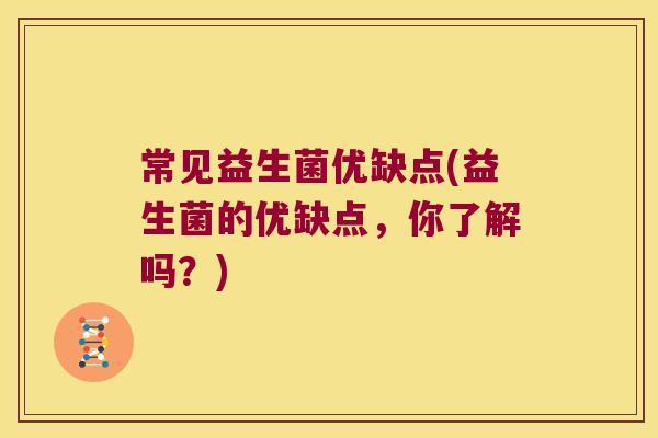 常见益生菌优缺点(益生菌的优缺点，你了解吗？)
