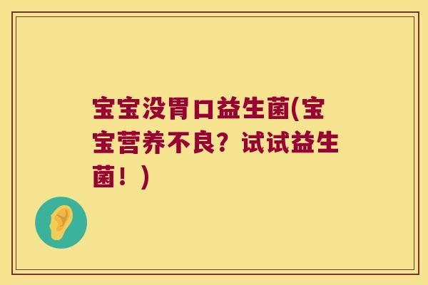 宝宝没胃口益生菌(宝宝营养不良?试试益生菌!) 宝宝没胃口益生菌(宝宝营养不良?试试益生菌!)
