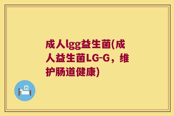 成人lgg益生菌(成人益生菌LG-G，维护肠道健康)
