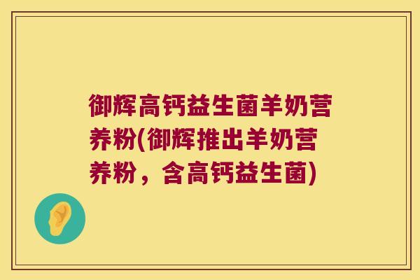 御辉高钙益生菌羊奶营养粉(御辉推出羊奶营养粉,含高钙益生菌) 御辉高钙益生菌羊奶营养粉(御辉推出羊奶营养粉,含高钙益生菌)