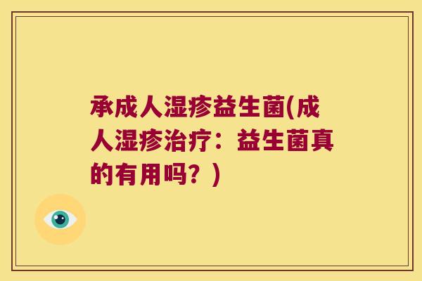 承成人益生菌(成人:益生菌真的有用吗?) 承成人益生菌(成人:益生菌真的有用吗?)