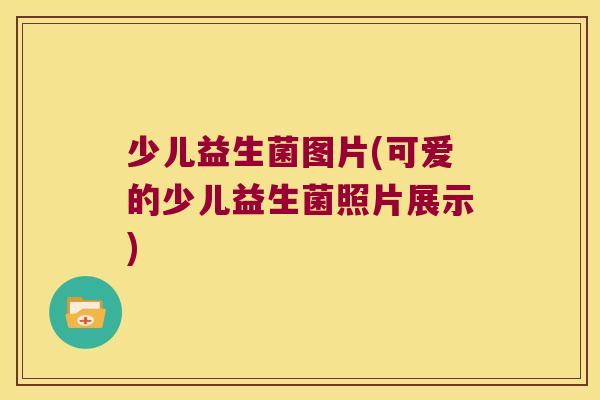少儿益生菌图片(可爱的少儿益生菌照片展示)