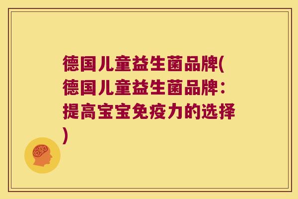 德国儿童益生菌品牌(德国儿童益生菌品牌：提高宝宝力的选择)