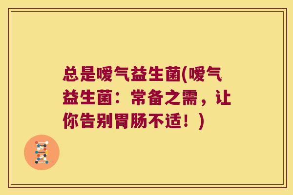 总是嗳气益生菌(嗳气益生菌：常备之需，让你告别胃肠不适！)
