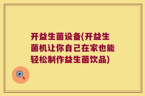开益生菌设备(开益生菌机让你自己在家也能轻松制作益生菌饮品)