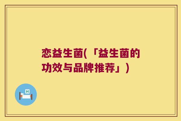 恋益生菌(「益生菌的功效与品牌推荐」)