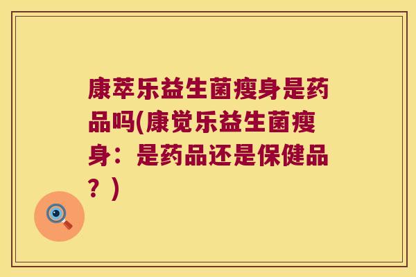 康萃乐益生菌瘦身是药品吗(康觉乐益生菌瘦身：是药品还是保健品？)