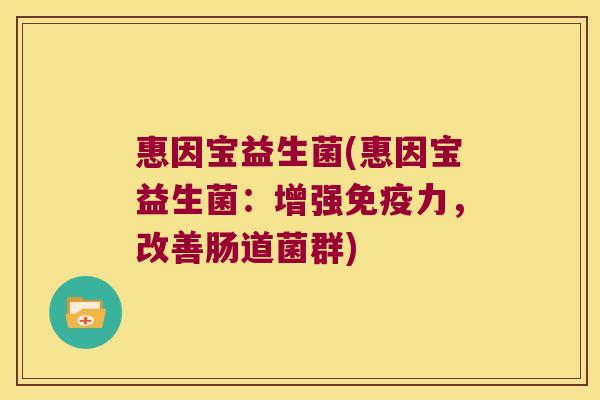 惠因宝益生菌(惠因宝益生菌：增强免疫力，改善肠道菌群)