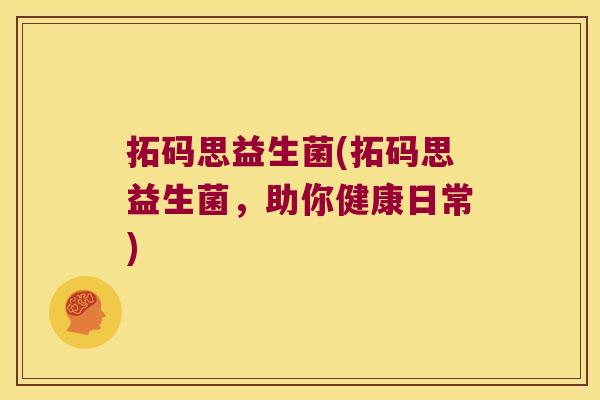 拓码思益生菌(拓码思益生菌,助你健康日常) 拓码思益生菌(拓码思益生菌,助你健康日常)