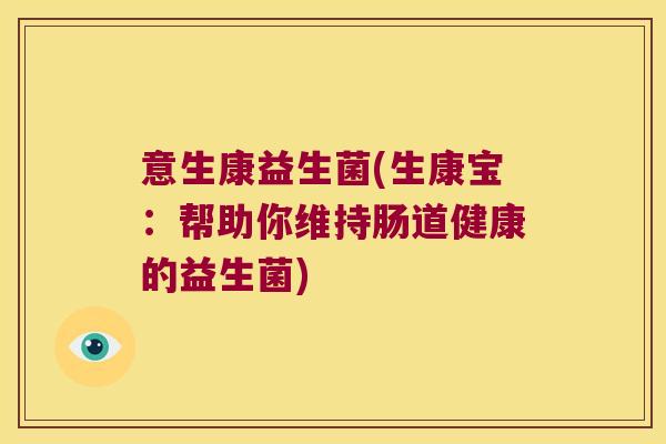 意生康益生菌(生康宝：帮助你维持肠道健康的益生菌)