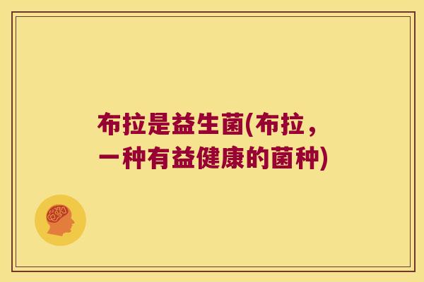布拉是益生菌(布拉，一种有益健康的菌种)