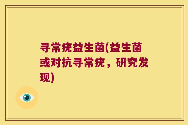 寻常疣益生菌(益生菌或对抗寻常疣，研究发现)