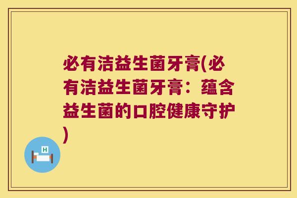 必有洁益生菌牙膏(必有洁益生菌牙膏：蕴含益生菌的口腔健康守护)