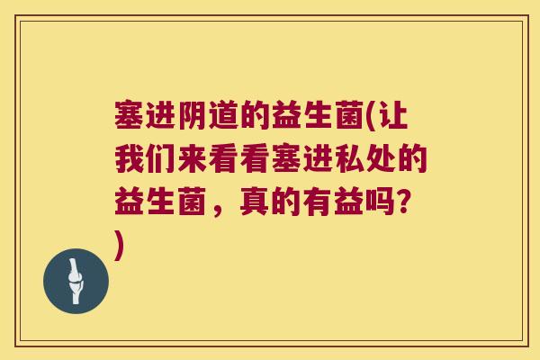 塞进阴道的益生菌(让我们来看看塞进私处的益生菌，真的有益吗？)