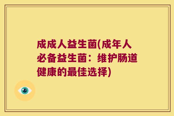 成成人益生菌(成年人必备益生菌：维护肠道健康的最佳选择)
