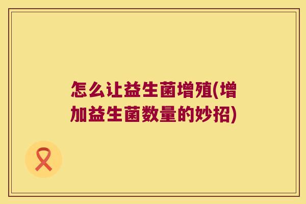 怎么让益生菌增殖(增加益生菌数量的妙招)