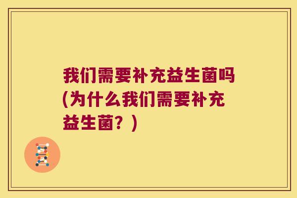 我们需要补充益生菌吗(为什么我们需要补充益生菌？)