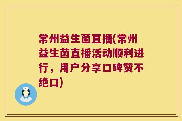 常州益生菌直播(常州益生菌直播活动顺利进行,用户分享口碑赞不绝口) 常州益生菌直播(常州益生菌直播活动顺利进行,用户分享口碑赞不绝口)