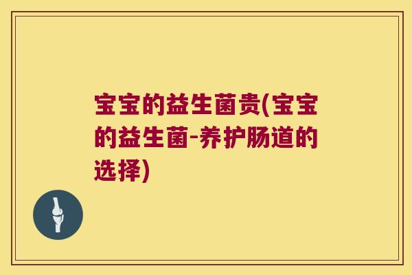 宝宝的益生菌贵(宝宝的益生菌-养护肠道的选择) 宝宝的益生菌贵(宝宝的益生菌-养护肠道的选择)