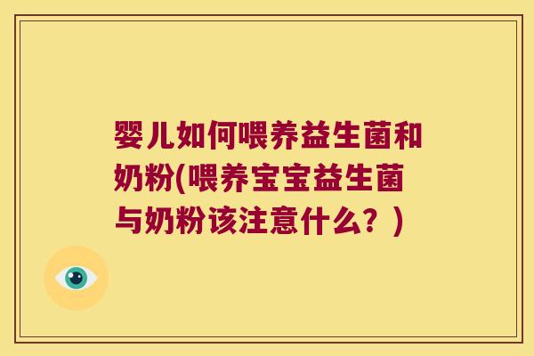 婴儿如何喂养益生菌和奶粉(喂养宝宝益生菌与奶粉该注意什么?) 婴儿如何喂养益生菌和奶粉(喂养宝宝益生菌与奶粉该注意什么?)