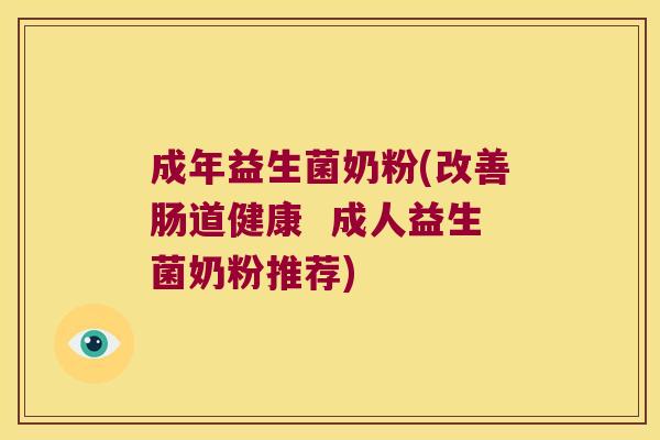 成年益生菌奶粉(改善肠道健康  成人益生菌奶粉推荐)