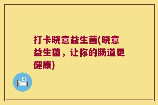 打卡晓意益生菌(晓意益生菌，让你的肠道更健康)