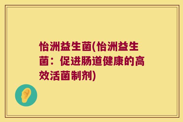怡洲益生菌(怡洲益生菌：促进肠道健康的高效活菌制剂)