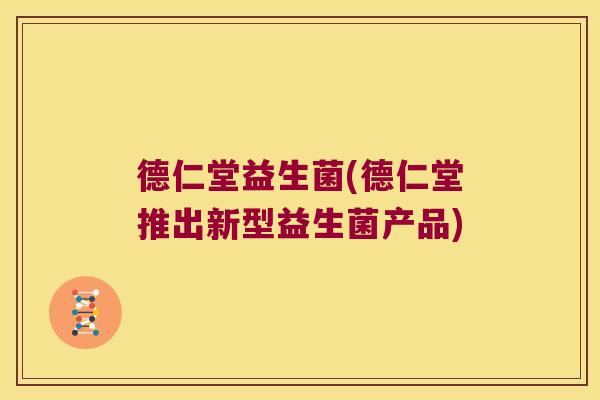 德仁堂益生菌(德仁堂推出新型益生菌产品)