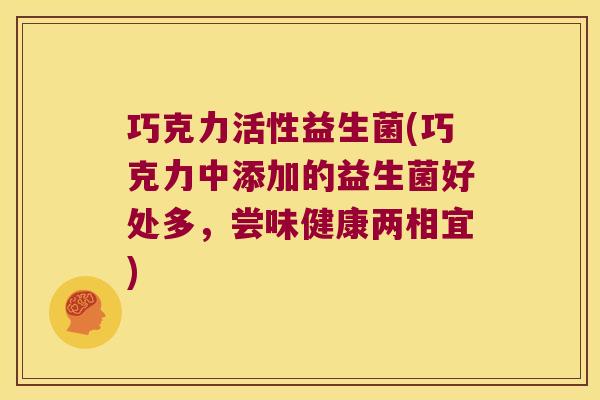 巧克力活性益生菌(巧克力中添加的益生菌好处多，尝味健康两相宜)