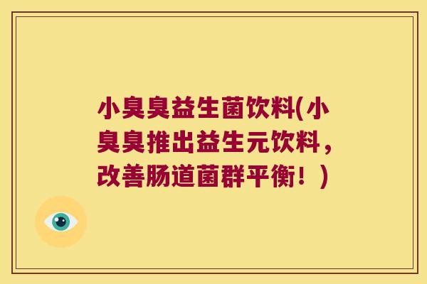 小臭臭益生菌饮料(小臭臭推出益生元饮料,改善肠道菌群平衡!) 小臭臭益生菌饮料(小臭臭推出益生元饮料,改善肠道菌群平衡!)