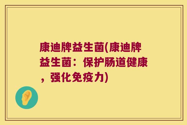 康迪牌益生菌(康迪牌益生菌:保护肠道健康,强化力) 康迪牌益生菌(康迪牌益生菌:保护肠道健康,强化力)