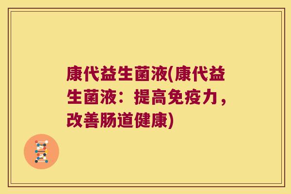 康代益生菌液(康代益生菌液：提高免疫力，改善肠道健康)