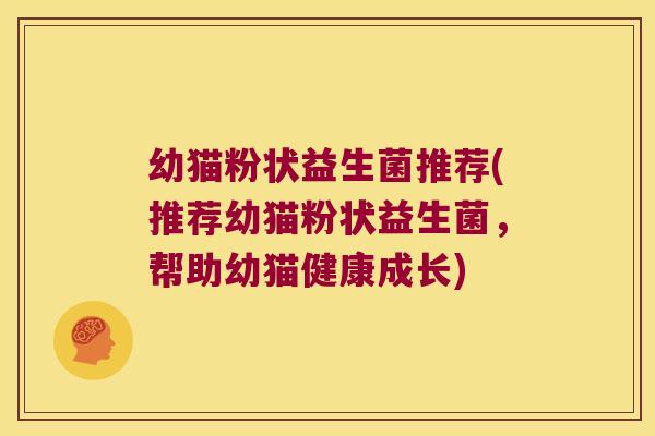 幼猫粉状益生菌推荐(推荐幼猫粉状益生菌,帮助幼猫健康成长) 幼猫粉状益生菌推荐(推荐幼猫粉状益生菌,帮助幼猫健康成长)