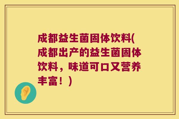 成都益生菌固体饮料(成都出产的益生菌固体饮料，味道可口又营养丰富！)