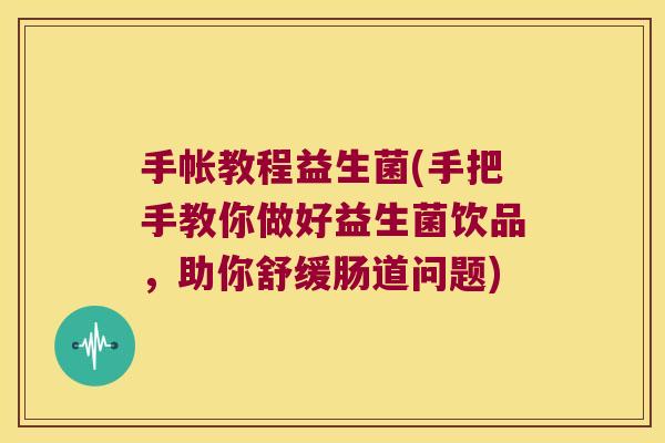 手帐教程益生菌(手把手教你做好益生菌饮品，助你舒缓肠道问题)