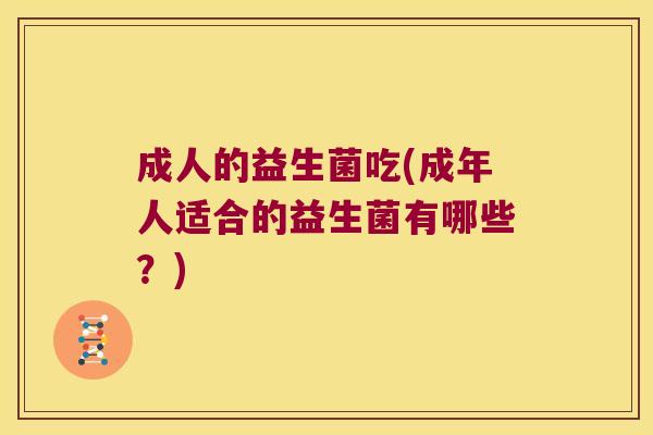 成人的益生菌吃(成年人适合的益生菌有哪些？)