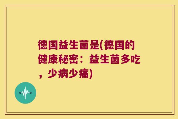 德国益生菌是(德国的健康秘密：益生菌多吃，少少痛)