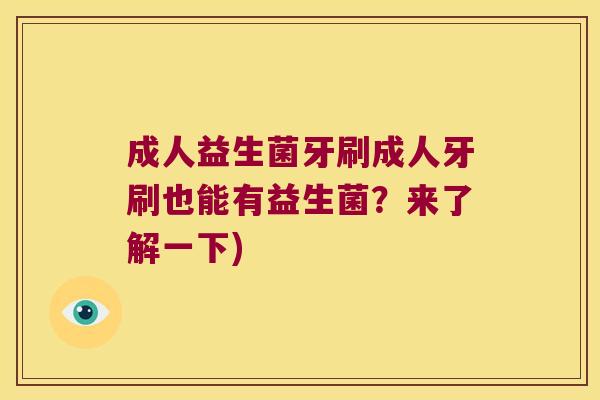 成人益生菌牙刷成人牙刷也能有益生菌？来了解一下)